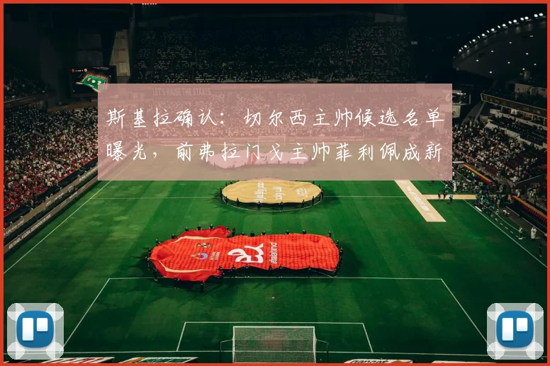 斯基拉确认：切尔西主帅候选名单曝光，前弗拉门戈主帅菲利佩成新目标