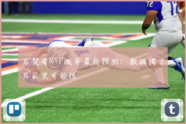 东契奇MVP概率最新预测：数据揭示其获奖可能性